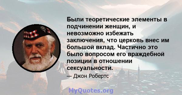 Были теоретические элементы в подчинении женщин, и невозможно избежать заключения, что церковь внес им большой вклад. Частично это было вопросом его враждебной позиции в отношении сексуальности.