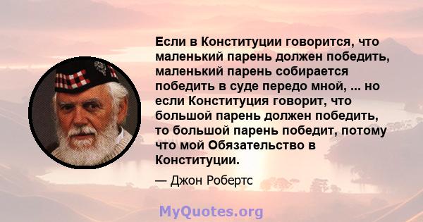 Если в Конституции говорится, что маленький парень должен победить, маленький парень собирается победить в суде передо мной, ... но если Конституция говорит, что большой парень должен победить, то большой парень