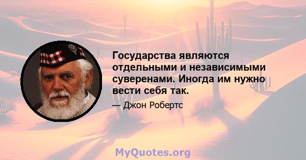 Государства являются отдельными и независимыми суверенами. Иногда им нужно вести себя так.