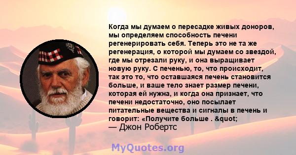 Когда мы думаем о пересадке живых доноров, мы определяем способность печени регенерировать себя. Теперь это не та же регенерация, о которой мы думаем со звездой, где мы отрезали руку, и она выращивает новую руку. С