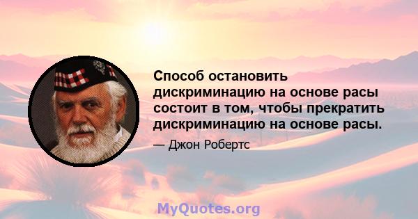 Способ остановить дискриминацию на основе расы состоит в том, чтобы прекратить дискриминацию на основе расы.