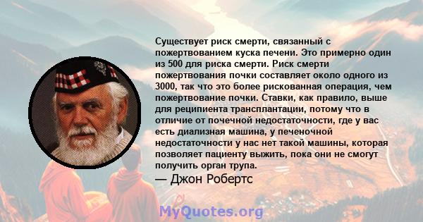 Существует риск смерти, связанный с пожертвованием куска печени. Это примерно один из 500 для риска смерти. Риск смерти пожертвования почки составляет около одного из 3000, так что это более рискованная операция, чем