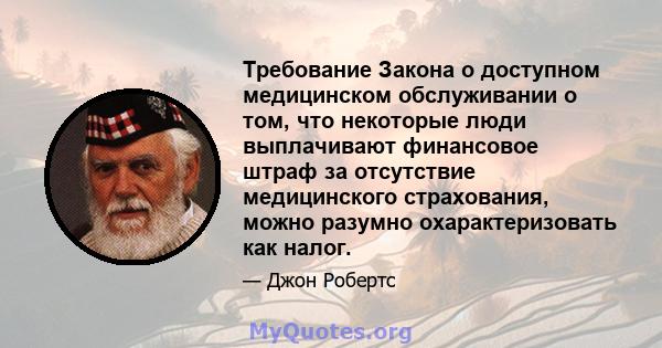 Требование Закона о доступном медицинском обслуживании о том, что некоторые люди выплачивают финансовое штраф за отсутствие медицинского страхования, можно разумно охарактеризовать как налог.