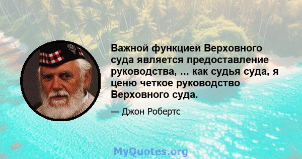 Важной функцией Верховного суда является предоставление руководства, ... как судья суда, я ценю четкое руководство Верховного суда.