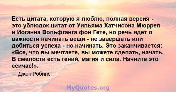 Есть цитата, которую я люблю, полная версия - это ублюдок цитат от Уильяма Хатчисона Мюррея и Иоганна Вольфганга фон Гете, но речь идет о важности начинать вещи - не завершать или добиться успеха - но начинать. Это