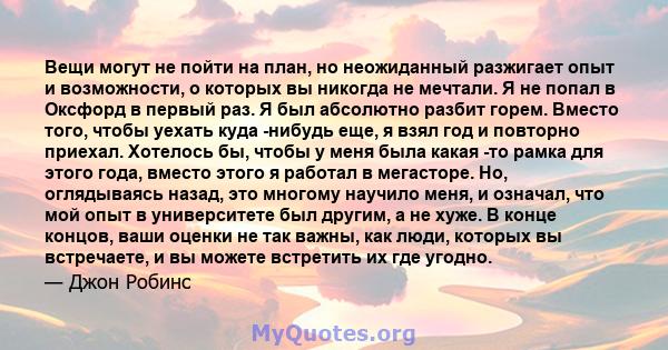 Вещи могут не пойти на план, но неожиданный разжигает опыт и возможности, о которых вы никогда не мечтали. Я не попал в Оксфорд в первый раз. Я был абсолютно разбит горем. Вместо того, чтобы уехать куда -нибудь еще, я