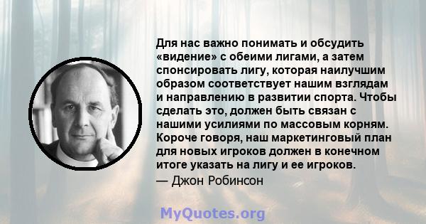 Для нас важно понимать и обсудить «видение» с обеими лигами, а затем спонсировать лигу, которая наилучшим образом соответствует нашим взглядам и направлению в развитии спорта. Чтобы сделать это, должен быть связан с