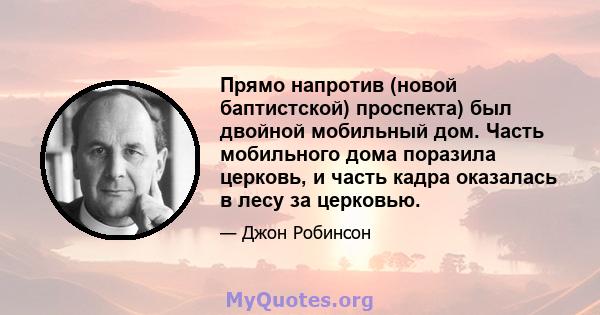 Прямо напротив (новой баптистской) проспекта) был двойной мобильный дом. Часть мобильного дома поразила церковь, и часть кадра оказалась в лесу за церковью.