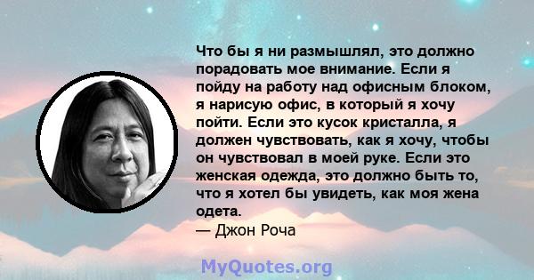 Что бы я ни размышлял, это должно порадовать мое внимание. Если я пойду на работу над офисным блоком, я нарисую офис, в который я хочу пойти. Если это кусок кристалла, я должен чувствовать, как я хочу, чтобы он