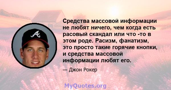 Средства массовой информации не любят ничего, чем когда есть расовый скандал или что -то в этом роде. Расизм, фанатизм, это просто такие горячие кнопки, и средства массовой информации любят его.