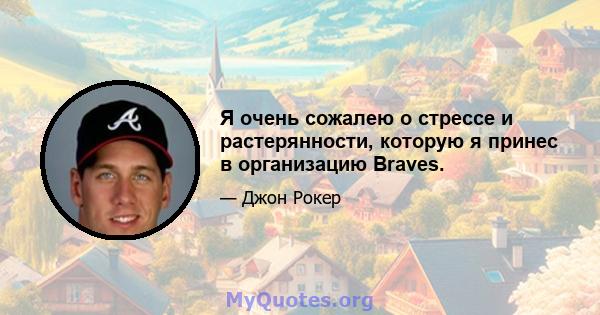 Я очень сожалею о стрессе и растерянности, которую я принес в организацию Braves.