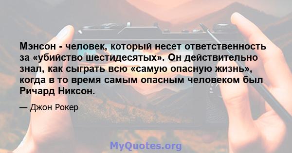 Мэнсон - человек, который несет ответственность за «убийство шестидесятых». Он действительно знал, как сыграть всю «самую опасную жизнь», когда в то время самым опасным человеком был Ричард Никсон.