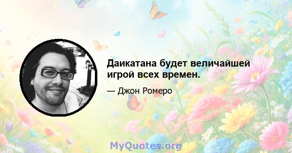 Даикатана будет величайшей игрой всех времен.