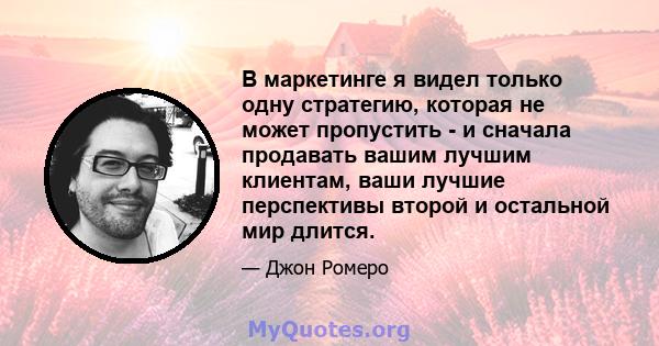 В маркетинге я видел только одну стратегию, которая не может пропустить - и сначала продавать вашим лучшим клиентам, ваши лучшие перспективы второй и остальной мир длится.