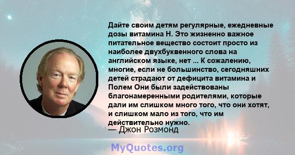 Дайте своим детям регулярные, ежедневные дозы витамина Н. Это жизненно важное питательное вещество состоит просто из наиболее двухбуквенного слова на английском языке, нет ... К сожалению, многие, если не большинство,