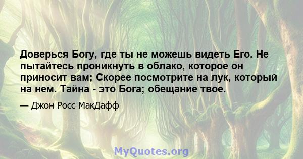 Доверься Богу, где ты не можешь видеть Его. Не пытайтесь проникнуть в облако, которое он приносит вам; Скорее посмотрите на лук, который на нем. Тайна - это Бога; обещание твое.