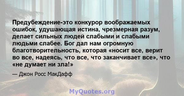 Предубеждение-это конкурор воображаемых ошибок, удушающая истина, чрезмерная разум, делает сильных людей слабыми и слабыми людьми слабее. Бог дал нам огромную благотворительность, которая «носит все, верит во все,