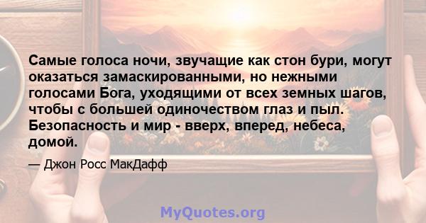 Самые голоса ночи, звучащие как стон бури, могут оказаться замаскированными, но нежными голосами Бога, уходящими от всех земных шагов, чтобы с большей одиночеством глаз и пыл. Безопасность и мир - вверх, вперед, небеса, 