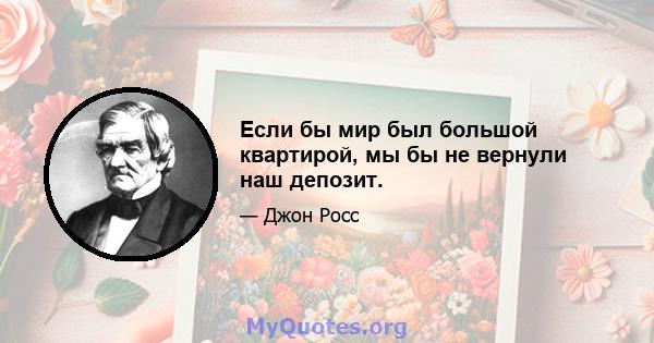 Если бы мир был большой квартирой, мы бы не вернули наш депозит.