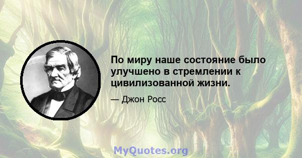 По миру наше состояние было улучшено в стремлении к цивилизованной жизни.