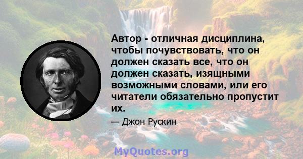 Автор - отличная дисциплина, чтобы почувствовать, что он должен сказать все, что он должен сказать, изящными возможными словами, или его читатели обязательно пропустит их.