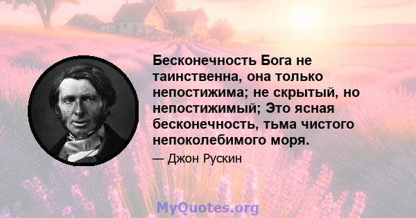 Бесконечность Бога не таинственна, она только непостижима; не скрытый, но непостижимый; Это ясная бесконечность, тьма чистого непоколебимого моря.