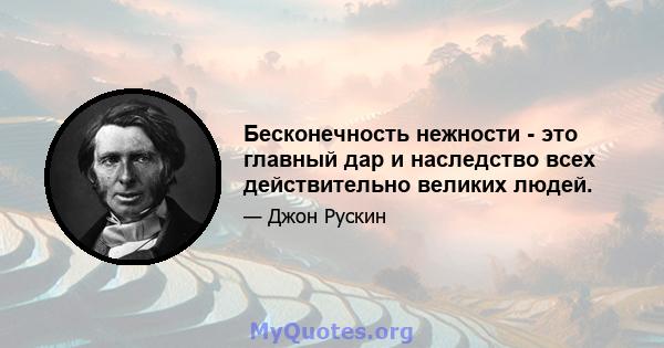 Бесконечность нежности - это главный дар и наследство всех действительно великих людей.