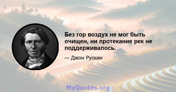 Без гор воздух не мог быть очищен, ни протекание рек не поддерживалось.