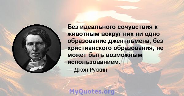 Без идеального сочувствия к животным вокруг них ни одно образование джентльмена, без христианского образования, не может быть возможным использованием.