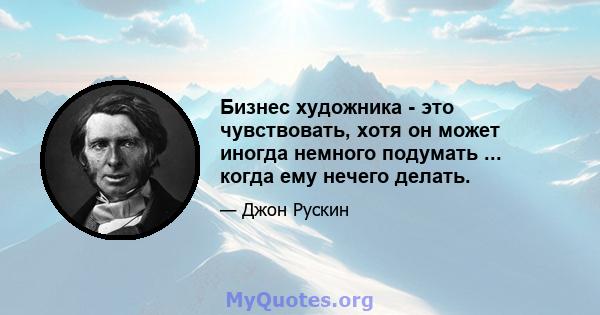 Бизнес художника - это чувствовать, хотя он может иногда немного подумать ... когда ему нечего делать.