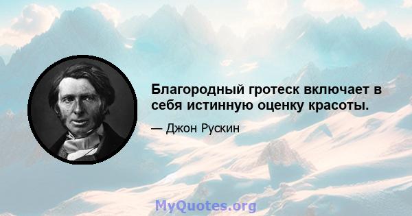 Благородный гротеск включает в себя истинную оценку красоты.