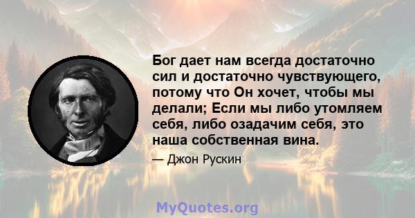 Бог дает нам всегда достаточно сил и достаточно чувствующего, потому что Он хочет, чтобы мы делали; Если мы либо утомляем себя, либо озадачим себя, это наша собственная вина.