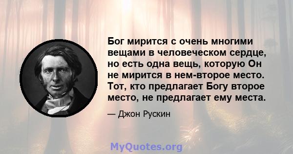 Бог мирится с очень многими вещами в человеческом сердце, но есть одна вещь, которую Он не мирится в нем-второе место. Тот, кто предлагает Богу второе место, не предлагает ему места.