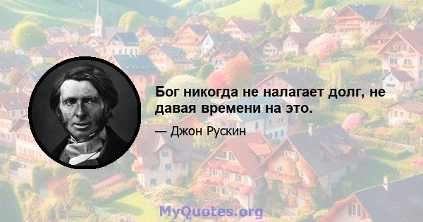 Бог никогда не налагает долг, не давая времени на это.