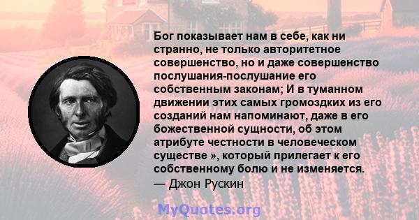 Бог показывает нам в себе, как ни странно, не только авторитетное совершенство, но и даже совершенство послушания-послушание его собственным законам; И в туманном движении этих самых громоздких из его созданий нам