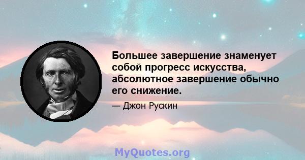 Большее завершение знаменует собой прогресс искусства, абсолютное завершение обычно его снижение.