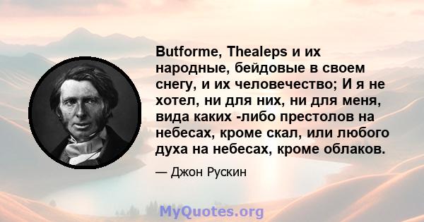 Butforme, Thealeps и их народные, бейдовые в своем снегу, и их человечество; И я не хотел, ни для них, ни для меня, вида каких -либо престолов на небесах, кроме скал, или любого духа на небесах, кроме облаков.