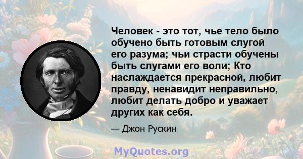 Человек - это тот, чье тело было обучено быть готовым слугой его разума; чьи страсти обучены быть слугами его воли; Кто наслаждается прекрасной, любит правду, ненавидит неправильно, любит делать добро и уважает других