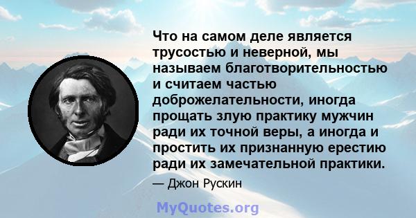 Что на самом деле является трусостью и неверной, мы называем благотворительностью и считаем частью доброжелательности, иногда прощать злую практику мужчин ради их точной веры, а иногда и простить их признанную ерестию