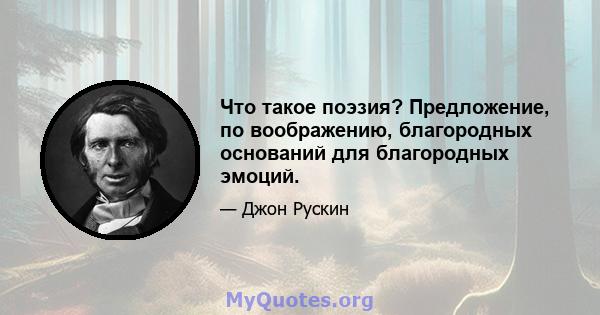 Что такое поэзия? Предложение, по воображению, благородных оснований для благородных эмоций.