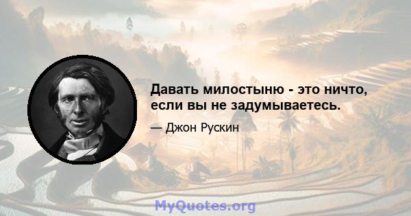 Давать милостыню - это ничто, если вы не задумываетесь.