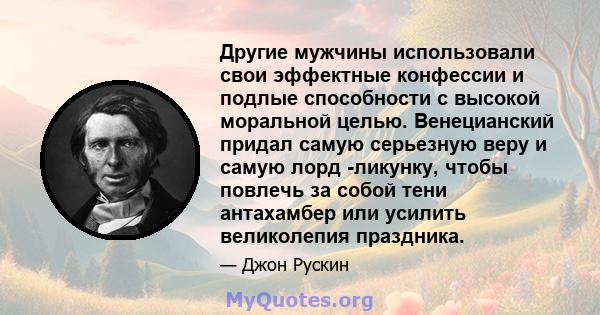 Другие мужчины использовали свои эффектные конфессии и подлые способности с высокой моральной целью. Венецианский придал самую серьезную веру и самую лорд -ликунку, чтобы повлечь за собой тени антахамбер или усилить