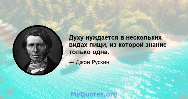 Духу нуждается в нескольких видах пищи, из которой знание только одна.