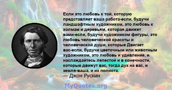 Если это любовь к той, которую представляет ваша работа-если, будучи ландшафтным художником, это любовь к холмам и деревьям, которая движет вами-если, будучи художником фигуры, это любовь человеческой красоты и