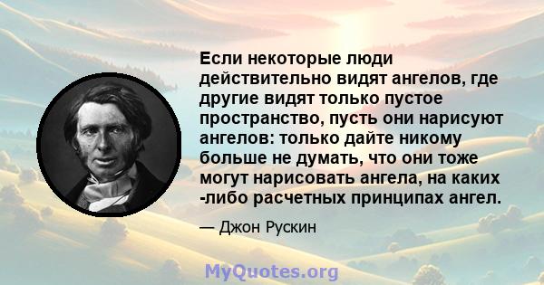 Если некоторые люди действительно видят ангелов, где другие видят только пустое пространство, пусть они нарисуют ангелов: только дайте никому больше не думать, что они тоже могут нарисовать ангела, на каких -либо