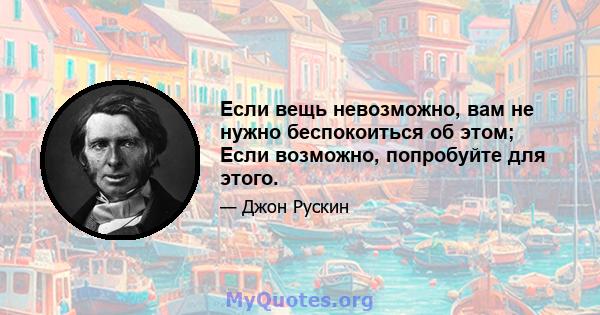 Если вещь невозможно, вам не нужно беспокоиться об этом; Если возможно, попробуйте для этого.