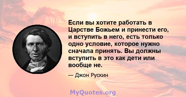 Если вы хотите работать в Царстве Божьем и принести его, и вступить в него, есть только одно условие, которое нужно сначала принять. Вы должны вступить в это как дети или вообще не.