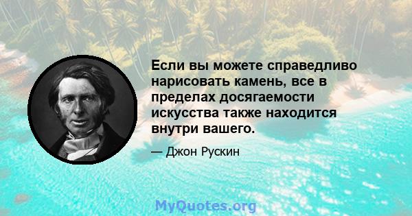 Если вы можете справедливо нарисовать камень, все в пределах досягаемости искусства также находится внутри вашего.