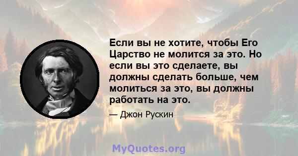 Если вы не хотите, чтобы Его Царство не молится за это. Но если вы это сделаете, вы должны сделать больше, чем молиться за это, вы должны работать на это.