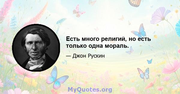 Есть много религий, но есть только одна мораль.